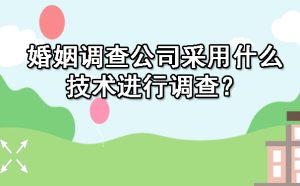 婚姻调查公司采用什么技术进行调查？