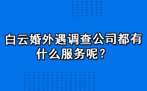 白云婚外遇调查公司都有什么服务呢？