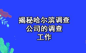 揭秘哈尔滨调查公司的调查工作